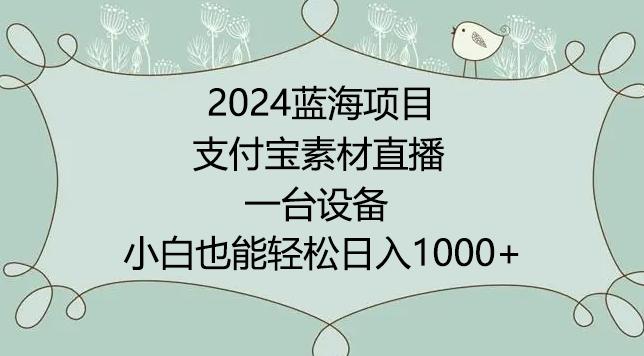 2024年蓝海项目，支付宝素材直播，无需出境，小白也能日入1000+ ，实操教程【揭秘】-彼飞网创