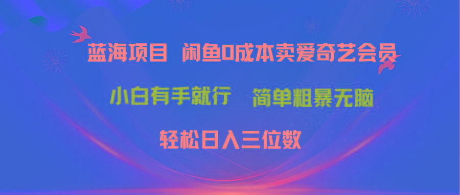 最新蓝海项目咸鱼零成本卖爱奇艺会员小白有手就行 无脑操作轻松日入三位数-彼飞网创