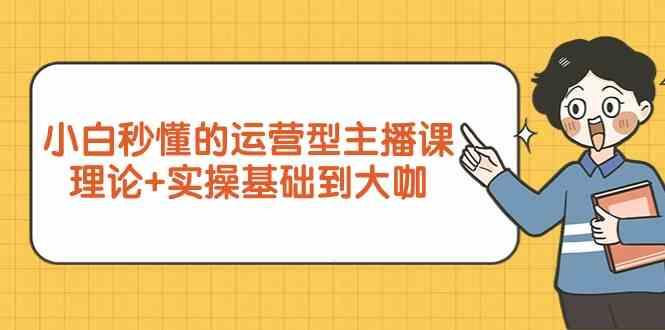 新手小白秒懂的运营型主播课，理论+实操基础到大咖(7节课)-彼飞网创