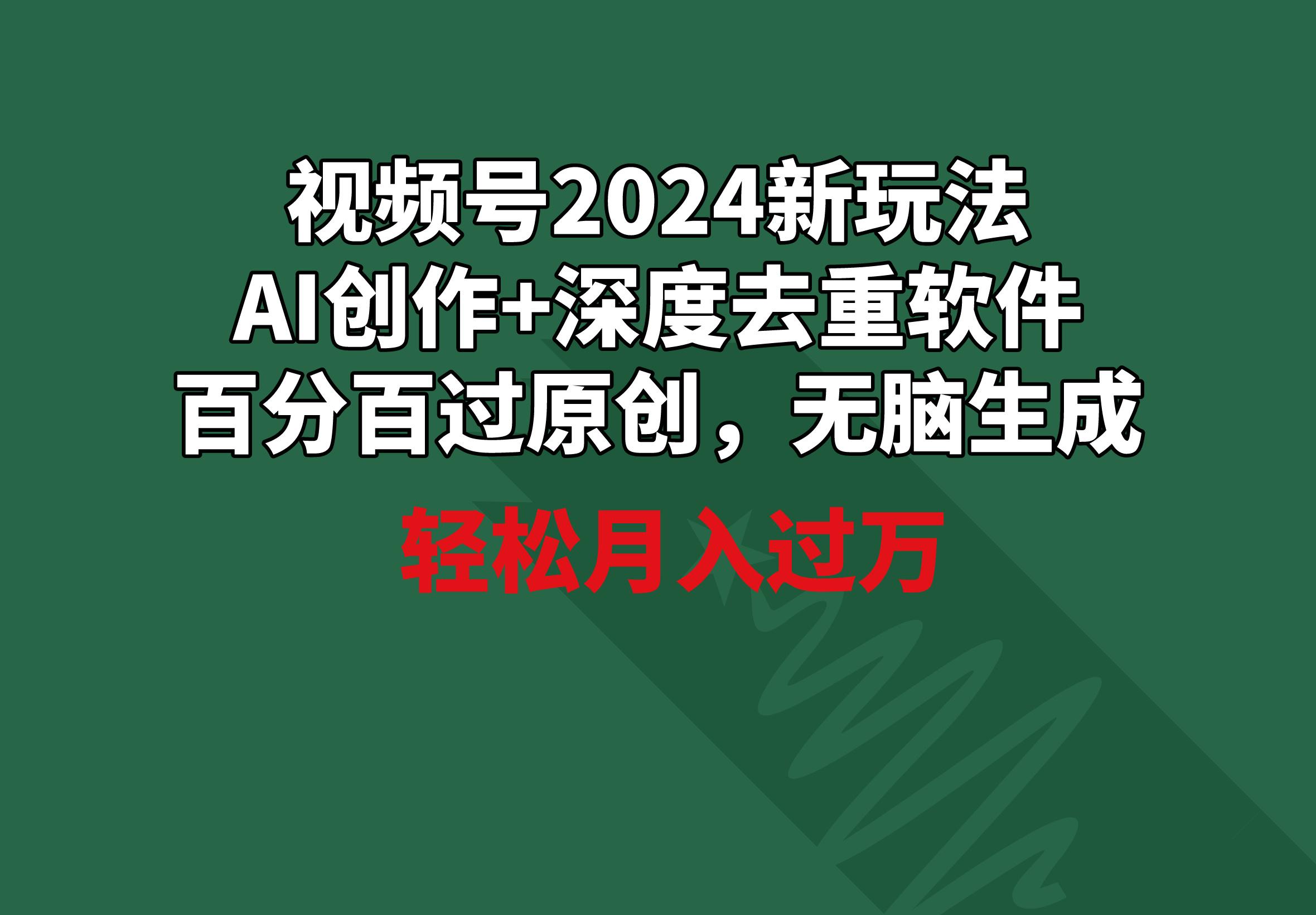 视频号2024新玩法，AI创作+深度去重软件 百分百过原创，无脑生成，月入过万-彼飞网创