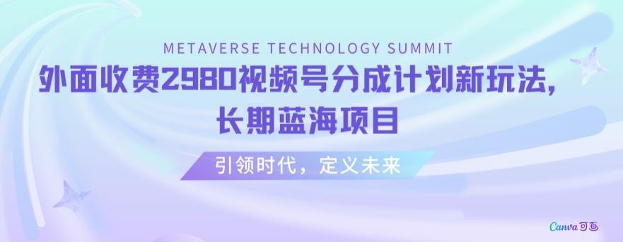 外面收费2980视频号分成计划最新玩法，长期蓝海项目【揭秘】-彼飞网创