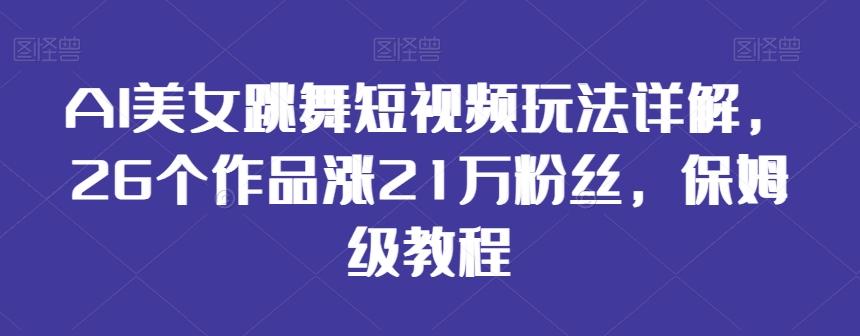 AI美女跳舞短视频玩法详解，26个作品涨21万粉丝，保姆级教程【揭秘】-彼飞网创