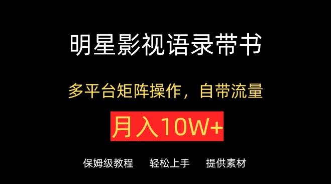 明星影视语录带书，抖音快手小红书视频号多平台矩阵操作，自带流量，月入10W+【揭秘】-彼飞网创