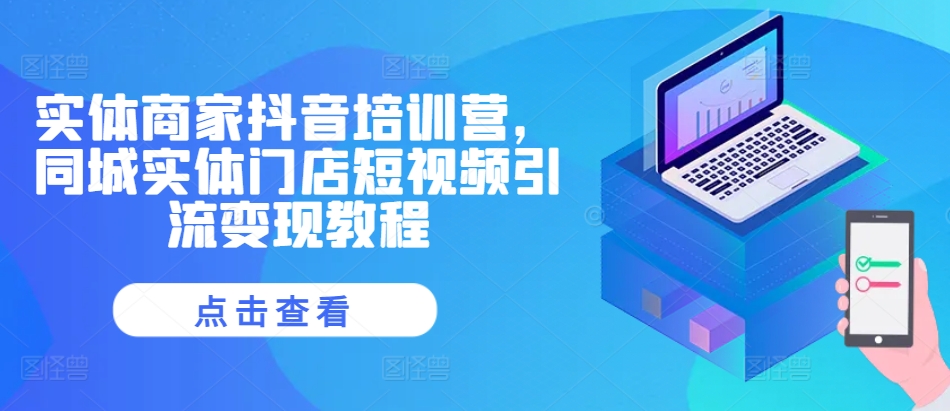 实体商家抖音培训营，同城实体门店短视频引流变现教程-彼飞网创