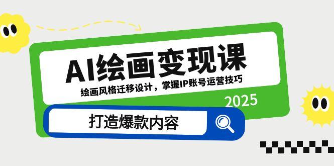 AI绘画变现课，绘画风格迁移设计，掌握IP账号运营技巧，打造爆款内容-彼飞网创