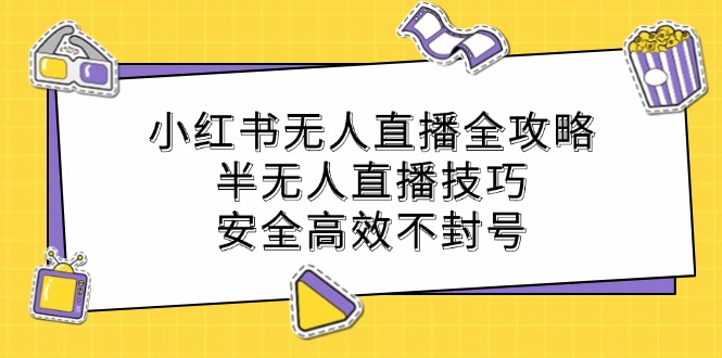 小红书无人直播全攻略：半无人直播技巧，安全高效不封号-彼飞网创