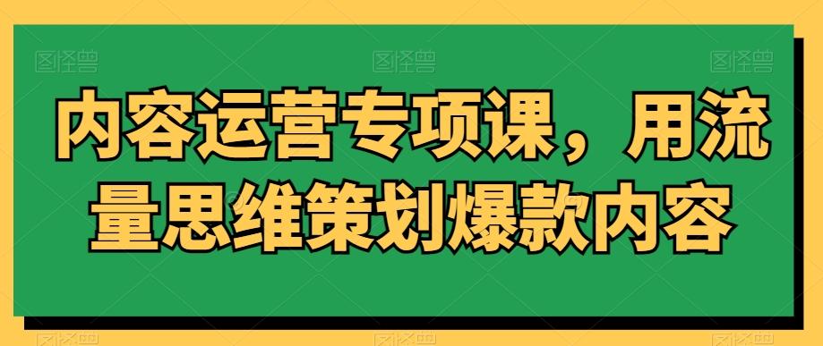 内容运营专项课，用流量思维策划爆款内容-彼飞网创