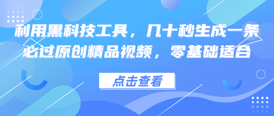 利用黑科技工具，几十秒生成一条必过原创精品视频，零基础适合-彼飞网创