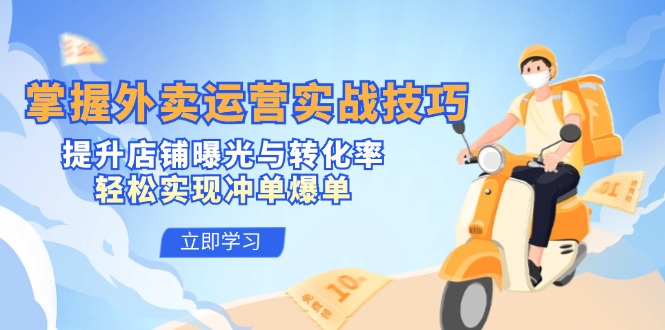 掌握外卖运营实战技巧，提升店铺曝光与转化率，轻松实现冲单爆单-彼飞网创