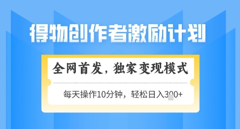 得物创作者激励，独家变现模式，轻松上手，日入3张+可矩阵，可放大【揭秘】-彼飞网创