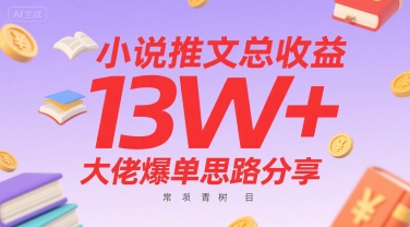 小说推文总收益13W+大佬爆单思路分享，常青树项目-彼飞网创