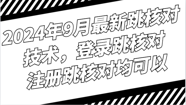 2024年9月最新跳核对技术，登录跳核对，注册跳核对均可以-彼飞网创