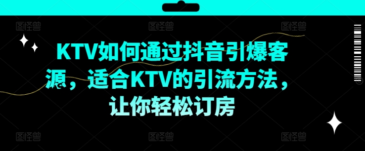 KTV抖音短视频营销，KTV如何通过抖音引爆客源，适合KTV的引流方法，让你轻松订房-彼飞网创