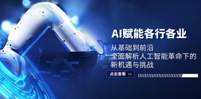 AI赋能各行各业：从基础到前沿，全面解析人工智能革命下的新机遇与挑战-彼飞网创