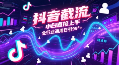 抖音截流，小白直接上手，全行业通用日引99+精准粉【揭秘】-彼飞网创