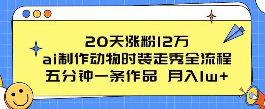 20天涨粉12万，ai制作动物时装走秀全流程，五分钟一条作品，流量大【揭秘】-彼飞网创