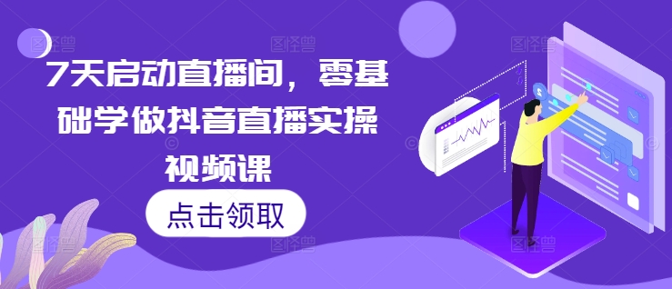7天启动直播间，零基础学做抖音直播实操视频课-彼飞网创