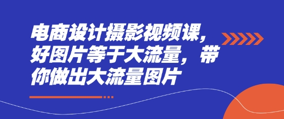 电商设计摄影视频课，好图片等于大流量，带你做出大流量图片-彼飞网创