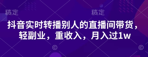 抖音实时转播别人的直播间带货，轻副业，重收入，月入过1w-彼飞网创
