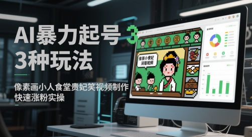 AI暴力起号3种玩法，像素画小人食堂贵妃搞笑视频制作，快速涨粉实操-彼飞网创