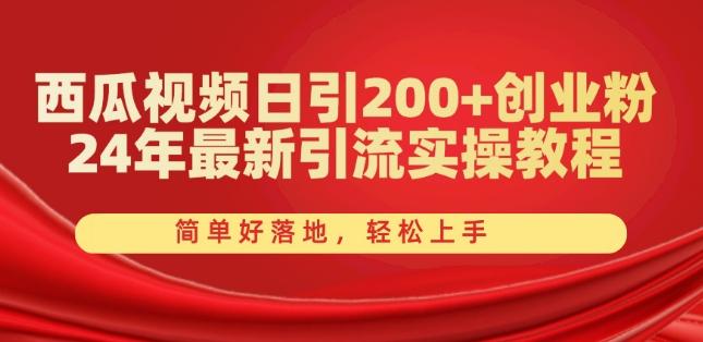 西瓜视频日引200+创业粉，24年最新引流实操教程，简单好落地，轻松上手【揭秘】-彼飞网创