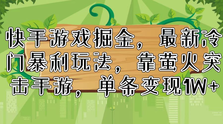 快手游戏掘金，最新冷门暴利玩法，靠萤火突击手游，单条变现1W+-彼飞网创