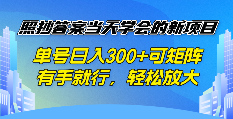 照抄答案当天学会的新项目，单号日入300 +可矩阵，有手就行，轻松放大-彼飞网创
