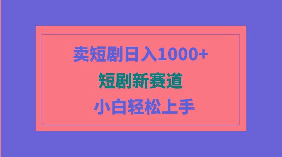 (9467期)短剧新赛道：卖短剧日入1000+，小白轻松上手，可批量-彼飞网创