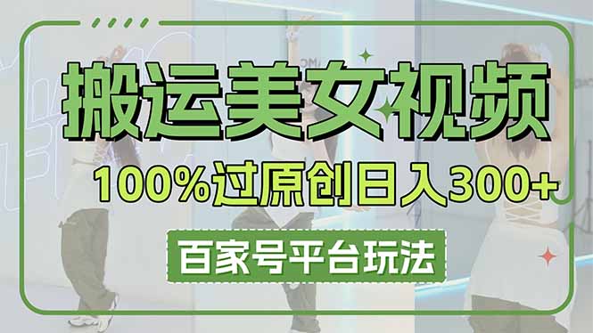 搬运美女视频100%过原创大揭秘，百家号平台玩法，轻松日入3000+(可矩阵-彼飞网创