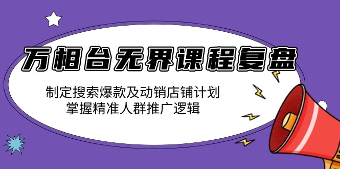 万相台无界课程复盘：制定搜索爆款及动销店铺计划，掌握精准人群推广逻辑-彼飞网创