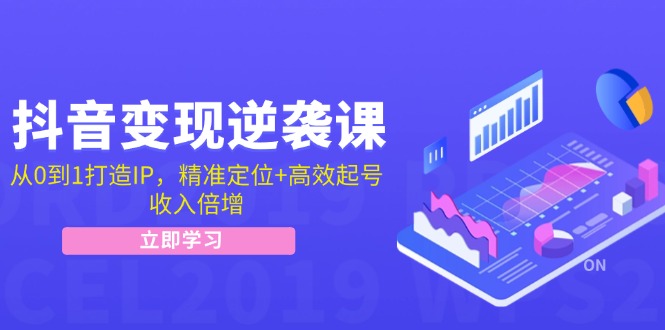 抖音变现逆袭课：从0到1打造IP，精准定位+高效起号，收入倍增-彼飞网创