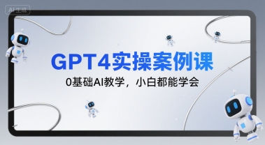GPT4实操案例课，0基础AI教学，小白都能学会-彼飞网创