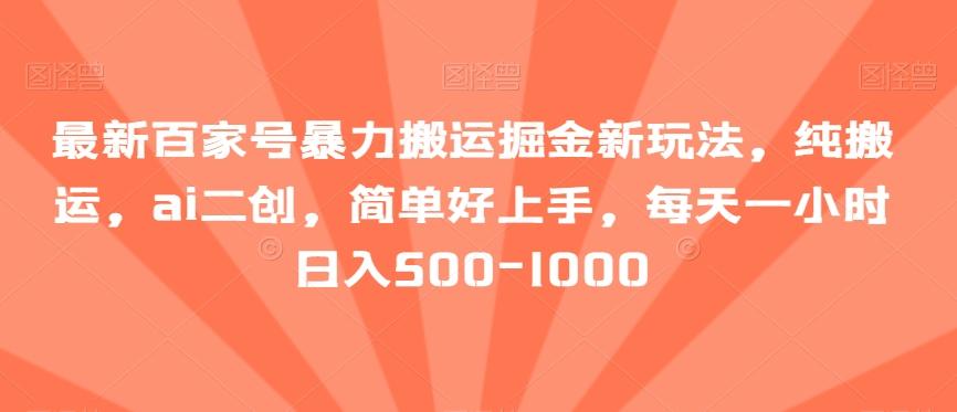 最新百家号暴力搬运掘金新玩法，纯搬运，ai二创，简单好上手，每天一小时日入500-1000【揭秘】-彼飞网创