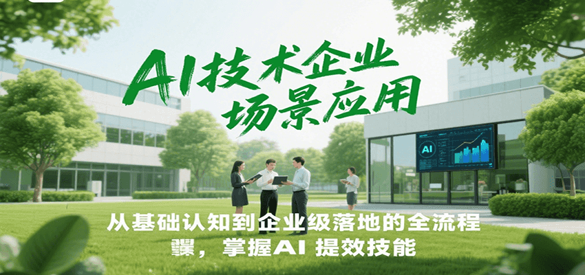 AI技术企业场景应用，从基础认知到企业级落地的全流程，掌握AI提效技能！-彼飞网创