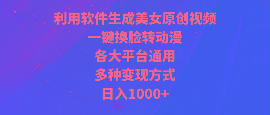 (9482期)利用软件生成美女原创视频，一键换脸转动漫，各大平台通用，多种变现方式-彼飞网创