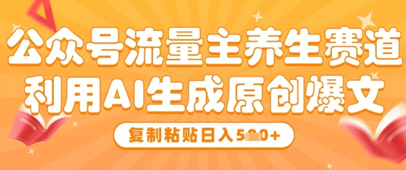 公众号流量主养生赛道，利用AI生成原创爆文，复制粘贴日入5张-彼飞网创
