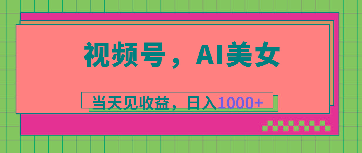 视频号，Ai美女，当天见收益，日入1000+-彼飞网创
