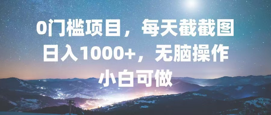 0门槛项目，每天截截图，日入1000+，轻松无脑，小白可做-彼飞网创