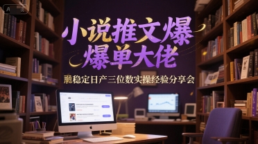 小说推文爆单大佬稳定日产三位数实操经验分享会-彼飞网创