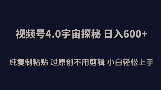 视频号4.0宇宙探秘，日入600多纯复制粘贴过原创不用剪辑小白轻松操作【揭秘】-彼飞网创