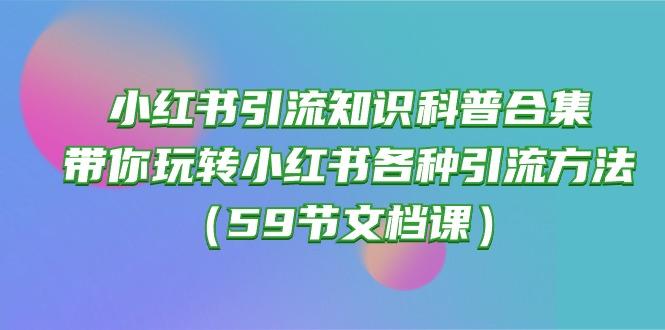 小红书引流知识科普合集，带你玩转小红书各种引流方法(59节文档课-彼飞网创