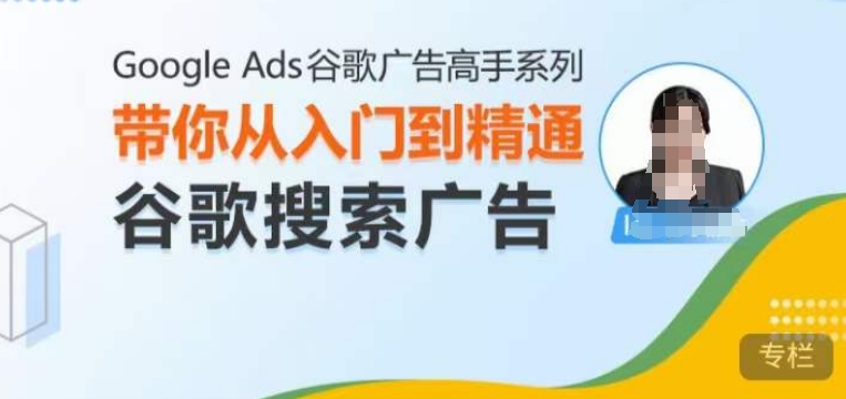 Google Ads谷歌广告高手 – 搜索广告，带你从入门到精通谷歌搜索广告-彼飞网创