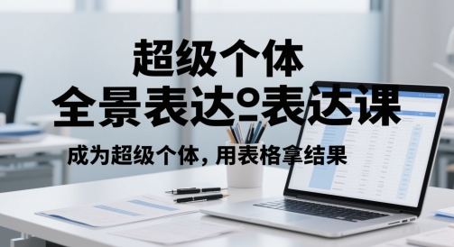 超级个体全景表达课，成为超级个体，用表格拿结果-彼飞网创