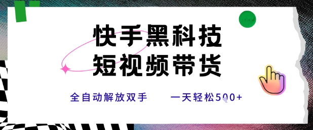 快手黑科技短视频带货，条条原创无脑搬运，新手小白轻松一天5张+【揭秘】-彼飞网创