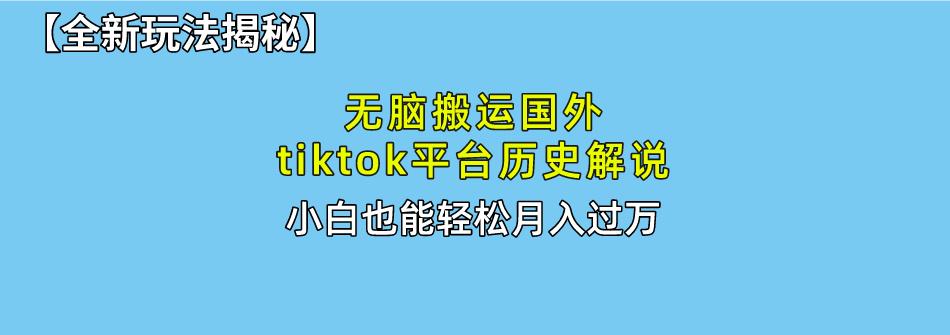 无脑搬运国外tiktok历史解说 无需剪辑，简单操作，轻松实现月入过万-彼飞网创