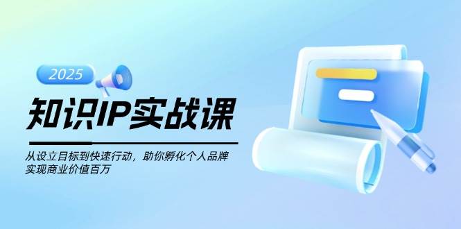 知识IP实战课，从设立目标到快速行动，助你孵化个人品牌，实现商业价值百万-彼飞网创