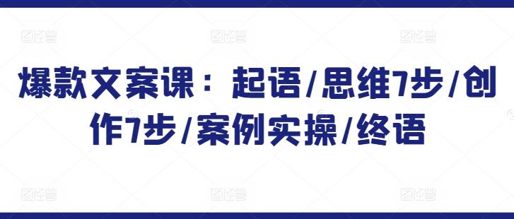 爆款文案课：起语/思维7步/创作7步/案例实操/终语-彼飞网创