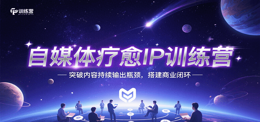 自媒体疗愈IP训练营，突破内容持续输出瓶颈，搭建商业闭环-彼飞网创