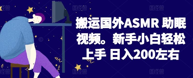 2024搬运国外ASMR 助眠视频，新手小白轻松上手 日入200左右【揭秘】-彼飞网创