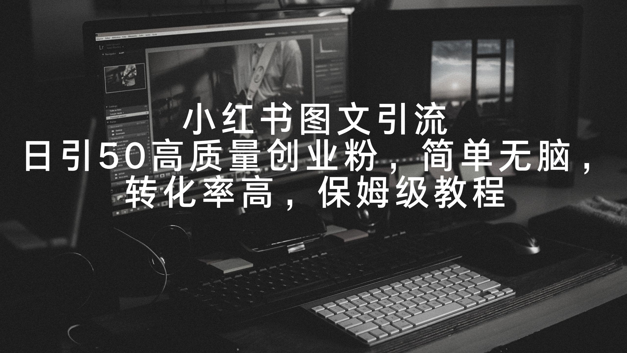 小红书图文引流，日引50高质量创业粉，简单无脑，转化率高，保姆级教程-彼飞网创
